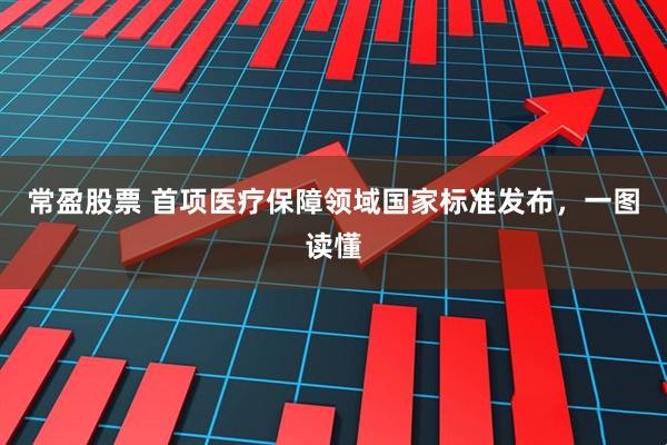 常盈股票 首项医疗保障领域国家标准发布，一图读懂