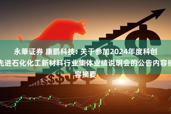 永華证券 康鹏科技: 关于参加2024年度科创板先进石化化工新材料行业集体业绩说明会的公告内容摘要
