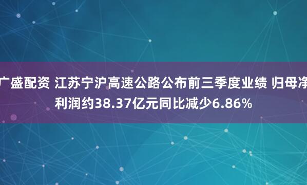 广盛配资 江苏宁沪高速公路公布前三季度业绩 归母净利润约38.37亿元同比减少6.86%